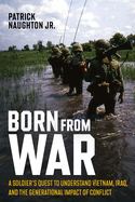 Born From War: A Soldier's Quest to Understand Vietnam, Iraq, and the Generational Impact of Conflict