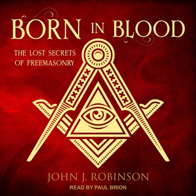 Born in Blood: The Lost Secrets of Freemasonry - Brion, Paul (Read by), and Robinson, John J