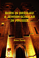 Born in Breslau: A Jewish Scholar in Prussia