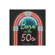 Born In The 50s: A celebration of being born in the 1950s and growing up in the 1960s