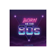Born In The 80s: A celebration of being born in the 1980s and growing up in the 1990s