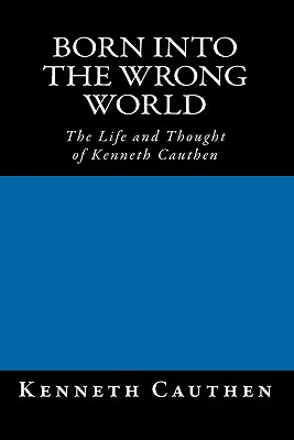 Born into the Wrong World: The Life and Thought of Kenneth Cauthen - Cauthen, Kenneth, Dr.