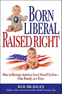 Born Liberal, Raised Right: How to Rescue America from Moral Decline - One Family at a Time