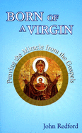 Born of a Virgin: Proving the Miracle from the Gospels - Redford, John