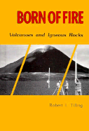 Born of Fire: Volcanoes and Igneous Rocks - Tilling, Robert I