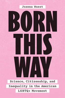 Born This Way: Science, Citizenship, and Inequality in the American LGBTQ+ Movement - Wuest, Joanna