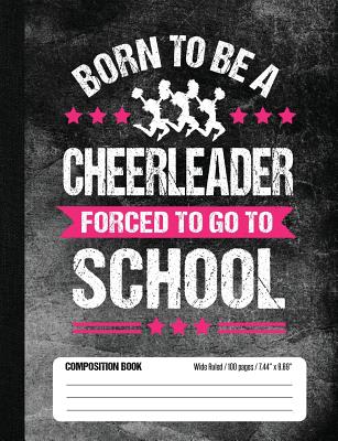 Born To Be A Cheerleader Forced To Go To School Composition Book: Funny Lined School Notebook Journal Gift for Cheerleader and Student (Wide Ruled, 100 pages, 7.44 x 9.69) - Books, School Sports