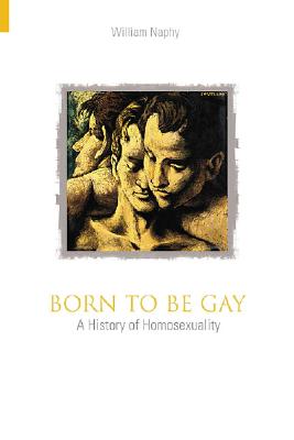 Born to Be Gay: A History of Homosexuality - Naphy, William G