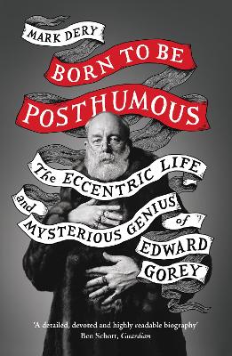 Born to Be Posthumous: The Eccentric Life and Mysterious Genius of Edward Gorey - Dery, Mark