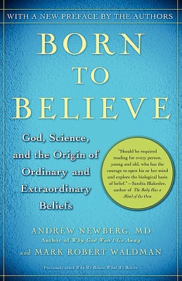 Born to Believe: God, Science, and the Origin of Ordinary and Extraordinary Beliefs - Newberg, Andrew, Dr., and Waldman, Mark Robert