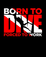 Born to Dive - Forced to Work: Gift for Scuba Diver or Ocean Lover - Scuba Diving Journal or School Composition Book with Funny Saying Over Diver's Flag - Blank Lined College Ruled Notebook