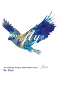 Born to Fly: Pursuing the Life You Were Meant to Live...Free