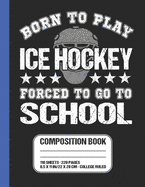 Born To Play Ice Hockey Forced To Go To School Composition Book: Ice Hockey Themed College Ruled Composition Notebook 8.5 x 11 in. 110 Sheets For Students