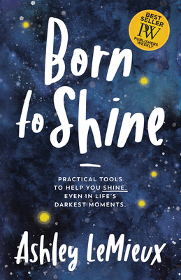 Born to Shine: Practical Tools to Help You Shine, Even in Life's Darkest Moments - LeMieux, Ashley