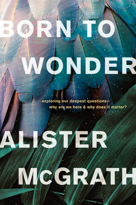 Born to Wonder: Exploring Our Deepest Questions--Why Are We Here and Why Does It Matter? - McGrath, Alister