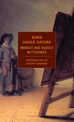 Born Under Saturn: The Character and Conduct of Artists: A Documented History from Antiquity to the French Revolution - Wittkower, Rudolf, and Wittkower, Margot, and Connors, Joseph (Introduction by)