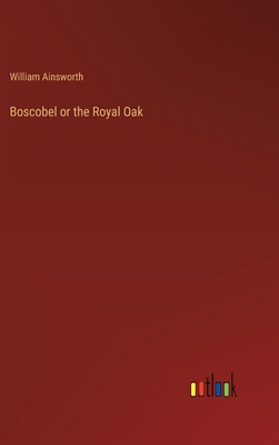 Boscobel or the Royal Oak - Ainsworth, William