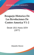 Bosquejo Historico de Las Revoluciones de Centro-America V1-2: Desde 1811 Hasta 1834 (1877)