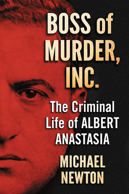 Boss of Murder, Inc.: The Criminal Life of Albert Anastasia - Newton, Michael