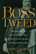 Boss Tweed: The Rise and Fall of the Corrupt Pol Who Conceived the Soul of Modern New York