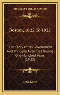 Boston, 1822 to 1922: The Story of Its Government and Principal Activities During One Hundred Years