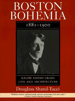 Boston Bohemia, 1881-1900: Ralph Cram Life and Architecture - Shand-Tucci, Douglass, and Tucci, Douglass Shand, and Cram, Ralph Adams