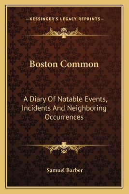 Boston Common: A Diary Of Notable Events, Incidents And Neighboring Occurrences - Barber, Samuel