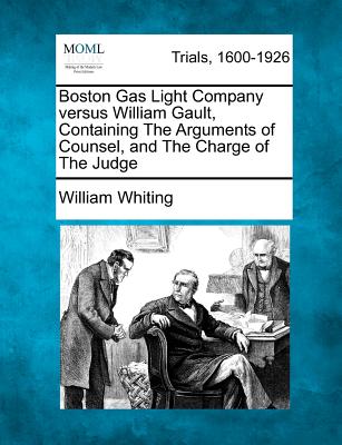 Boston Gas Light Company Versus William Gault, Containing the Arguments of Counsel, and the Charge of the Judge - Whiting, William, Dr.