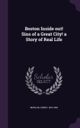 Boston Inside out! Sins of a Great City! a Story of Real Life