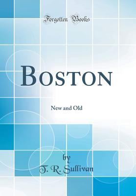 Boston: New and Old (Classic Reprint) - Sullivan, T R