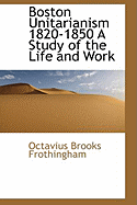 Boston Unitarianism 1820-1850 a Study of the Life and Work