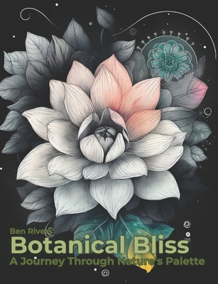 Botanical Bliss: A Journey Through Nature's Palette - Rivers, Ben