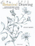 Botanical Drawing: A Step-by-Step Guide to Drawing Flowers, Vegetables, Fruit and Other Plant Life