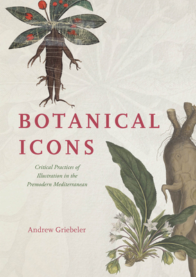 Botanical Icons: Critical Practices of Illustration in the Premodern Mediterranean - Griebeler, Andrew