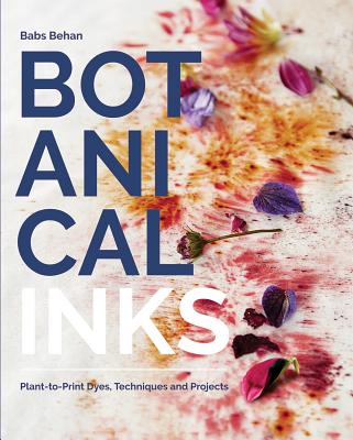 Botanical Inks: Plant-to-Print Dyes, Techniques and Projects - Behan, Babs