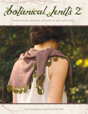 Botanical Knits 2: Twelve More Inspired Designs to Knit and Love - Dakos, Alana