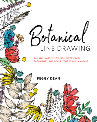 Botanical Line Drawing: 200 Step-By-Step Flowers, Leaves, Cacti, Succulents, and Other Items Found in Nature - Dean, Peggy