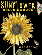 Botanical Sunflower Coloring Book: 40 Stress Relieving Sunflower Coloring Pages of Hand-Drawn Illustrations for Adults, Teens and Older Kids