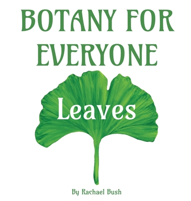 Botany for Everyone: Leaves - Bush, Rachael
