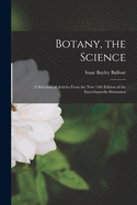 Botany, the Science: a Selection of Articles From the New 14th Edition of the Encyclopaedia Britannica