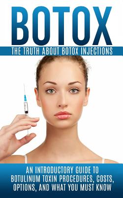 Botox: The Truth About Botox Injections: An Introductory Guide to Botulinum Toxin Procedures, Costs, Options, And What You Must Know - Hendrix, Arnold