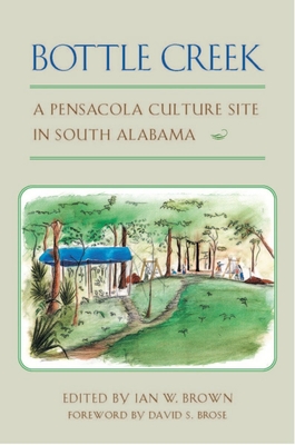 Bottle Creek: A Pensacola Culture Site in South Alabama - Brown, Ian W (Editor), and Brose, David S, Dr. (Foreword by), and Drooker, Penelope Ballard (Contributions by)