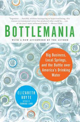 Bottlemania: Big Business, Local Springs, and the Battle Over America's Drinking Water - Royte, Elizabeth