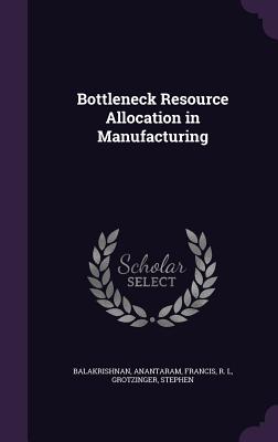 Bottleneck Resource Allocation in Manufacturing - Balakrishnan, Anantaram, and Francis, R L, and Grotzinger, Stephen