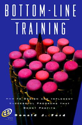 Bottom-Line Training: How to Design and Implement Successful Programs That Boost Profits - Ford, Donald J, Ph.D. (Preface by), and Ford, Donlad J, and Phillips, Jack J (Foreword by)