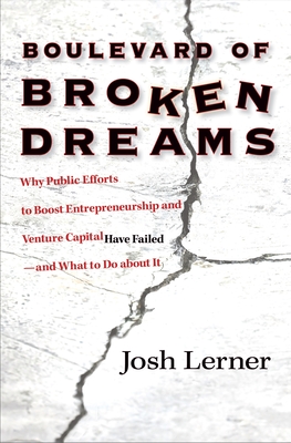 Boulevard of Broken Dreams: Why Public Efforts to Boost Entrepreneurship and Venture Capital Have Failed--And What to Do about It - Lerner, Josh