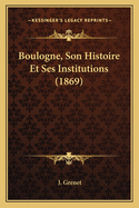 Boulogne, Son Histoire Et Ses Institutions (1869)