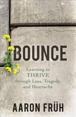 Bounce: Learning to Thrive Through Loss, Tragedy, and Heartache - Fruh Aaron