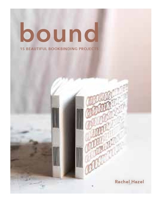 Bound: 15 Beautiful Bookbinding Projects - Hazell, Rachel