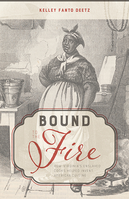 Bound to the Fire: How Virginia's Enslaved Cooks Helped Invent American Cuisine - Deetz, Kelley Fanto